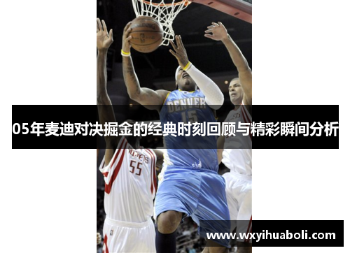 05年麦迪对决掘金的经典时刻回顾与精彩瞬间分析