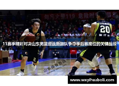 11赛季精彩对决山东男篮迎战新疆队争夺季后赛席位的关键战役