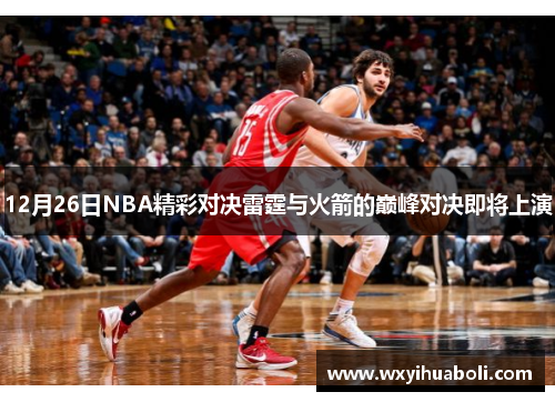 12月26日NBA精彩对决雷霆与火箭的巅峰对决即将上演