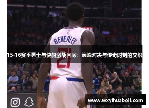 15-16赛季勇士与快船激战回顾：巅峰对决与传奇时刻的交织