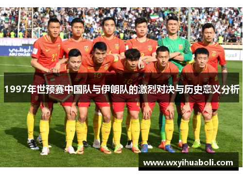 1997年世预赛中国队与伊朗队的激烈对决与历史意义分析