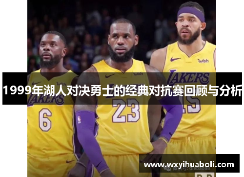 1999年湖人对决勇士的经典对抗赛回顾与分析