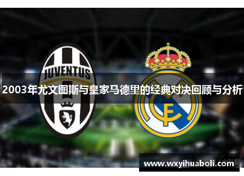 2003年尤文图斯与皇家马德里的经典对决回顾与分析