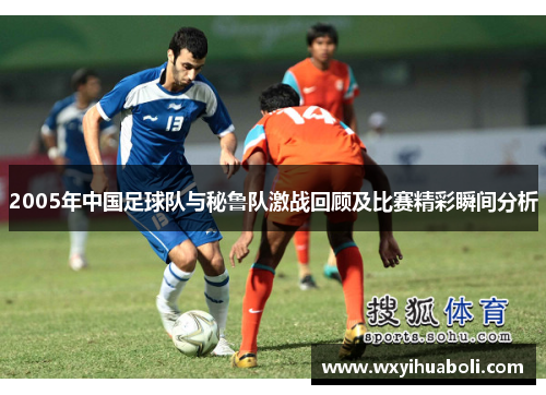 2005年中国足球队与秘鲁队激战回顾及比赛精彩瞬间分析