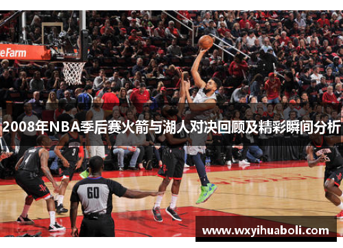 2008年NBA季后赛火箭与湖人对决回顾及精彩瞬间分析