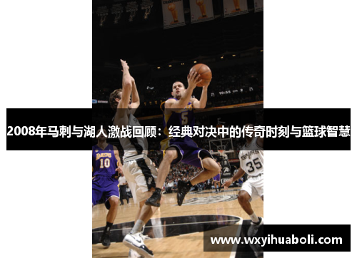 2008年马刺与湖人激战回顾：经典对决中的传奇时刻与篮球智慧