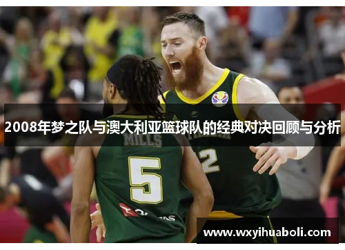 2008年梦之队与澳大利亚篮球队的经典对决回顾与分析