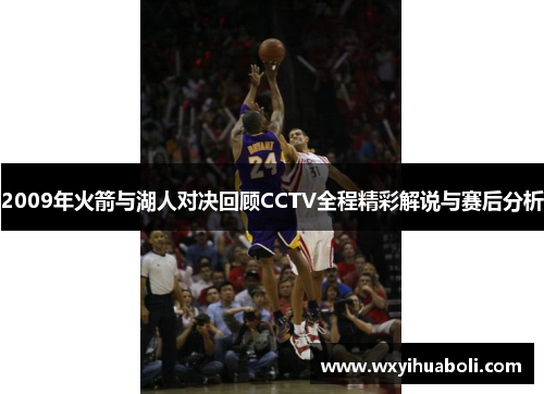 2009年火箭与湖人对决回顾CCTV全程精彩解说与赛后分析
