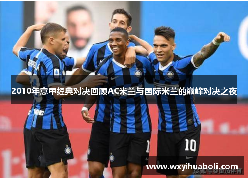 2010年意甲经典对决回顾AC米兰与国际米兰的巅峰对决之夜