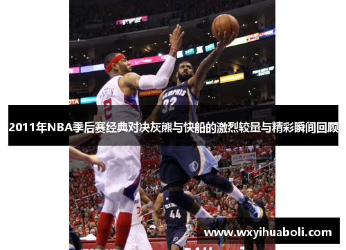 2011年NBA季后赛经典对决灰熊与快船的激烈较量与精彩瞬间回顾