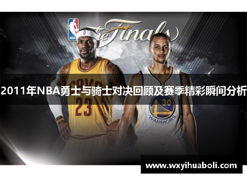 2011年NBA勇士与骑士对决回顾及赛季精彩瞬间分析