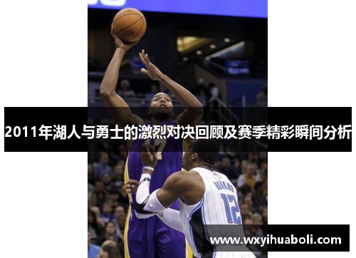 2011年湖人与勇士的激烈对决回顾及赛季精彩瞬间分析