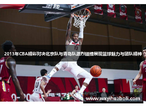 2013年CBA精彩对决北京队与青岛队激烈碰撞展现篮球魅力与团队精神