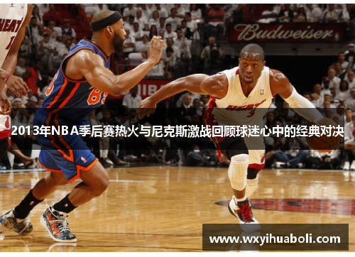 2013年NBA季后赛热火与尼克斯激战回顾球迷心中的经典对决