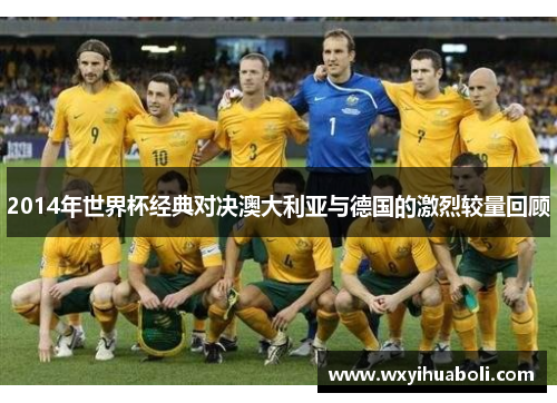 2014年世界杯经典对决澳大利亚与德国的激烈较量回顾