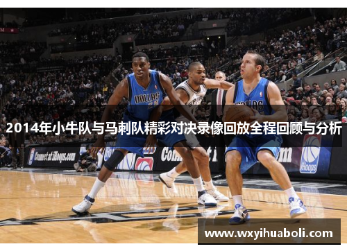 2014年小牛队与马刺队精彩对决录像回放全程回顾与分析