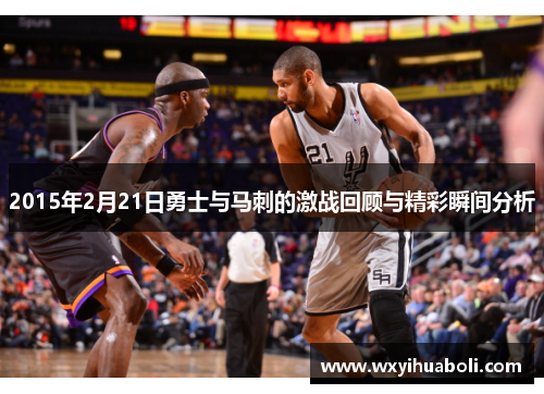 2015年2月21日勇士与马刺的激战回顾与精彩瞬间分析