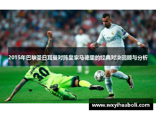2015年巴黎圣日耳曼对阵皇家马德里的经典对决回顾与分析