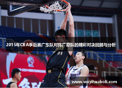 2015年CBA季后赛广东队对阵广厦队的精彩对决回顾与分析