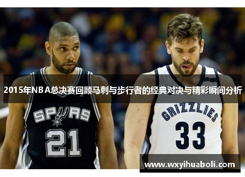 2015年NBA总决赛回顾马刺与步行者的经典对决与精彩瞬间分析