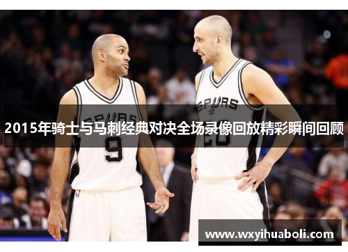 2015年骑士与马刺经典对决全场录像回放精彩瞬间回顾