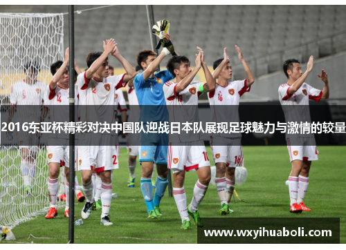 2016东亚杯精彩对决中国队迎战日本队展现足球魅力与激情的较量