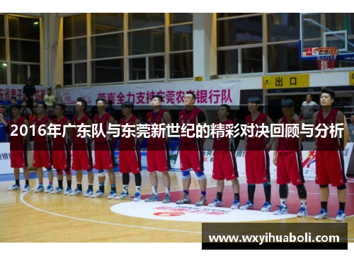 2016年广东队与东莞新世纪的精彩对决回顾与分析