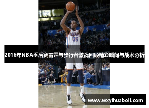 2016年NBA季后赛雷霆与步行者激战回顾精彩瞬间与战术分析