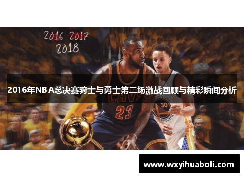2016年NBA总决赛骑士与勇士第二场激战回顾与精彩瞬间分析