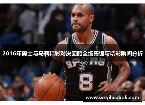 2016年勇士与马刺精彩对决回顾全场集锦与精彩瞬间分析
