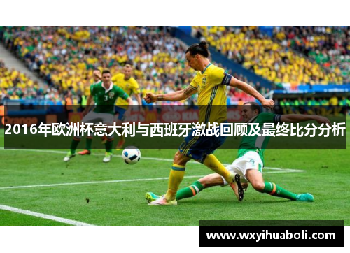 2016年欧洲杯意大利与西班牙激战回顾及最终比分分析
