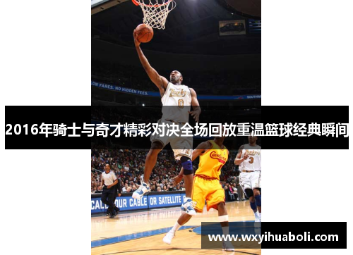 2016年骑士与奇才精彩对决全场回放重温篮球经典瞬间