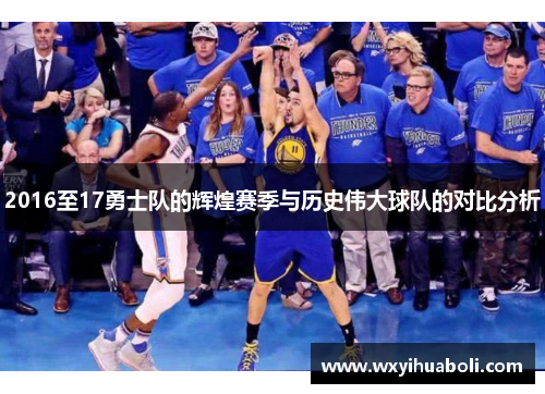 2016至17勇士队的辉煌赛季与历史伟大球队的对比分析