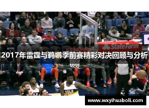 2017年雷霆与鹈鹕季前赛精彩对决回顾与分析