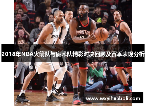 2018年NBA火箭队与魔术队精彩对决回顾及赛季表现分析