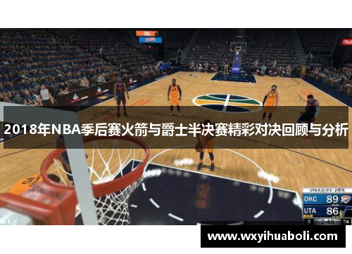 2018年NBA季后赛火箭与爵士半决赛精彩对决回顾与分析