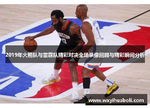 2019年火箭队与雷霆队精彩对决全场录像回顾与精彩瞬间分析