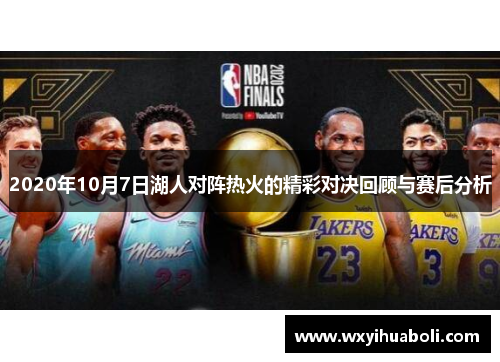 2020年10月7日湖人对阵热火的精彩对决回顾与赛后分析