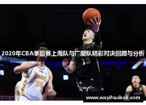 2020年CBA季后赛上海队与广厦队精彩对决回顾与分析