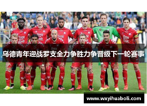 乌德青年迎战罗支全力争胜力争晋级下一轮赛事