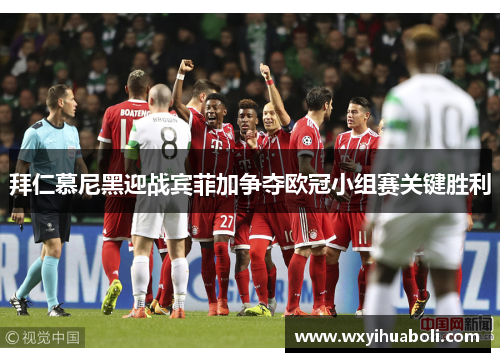 拜仁慕尼黑迎战宾菲加争夺欧冠小组赛关键胜利