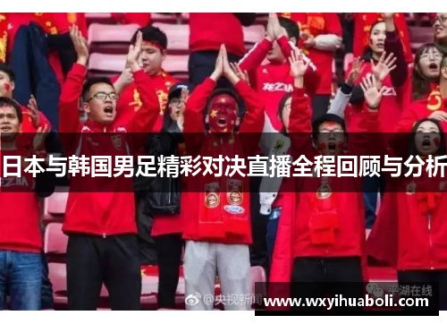 日本与韩国男足精彩对决直播全程回顾与分析