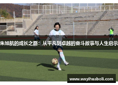 朱旭航的成长之路：从平凡到卓越的奋斗故事与人生启示